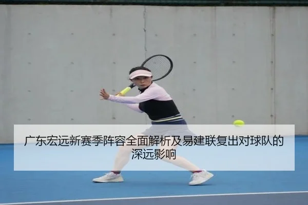 广东宏远新赛季阵容全面解析及易建联复出对球队的深远影响（kaiyun）